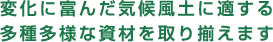 変化に富んだ気候風土に適する多種多様な資材を取り揃えます