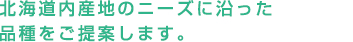 北海道内産地のニーズに沿った品種をご提案します。